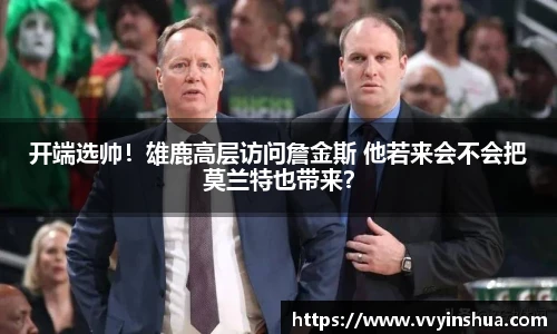 开端选帅！雄鹿高层访问詹金斯 他若来会不会把莫兰特也带来？